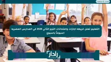 التعليم تعلن خريطة إجازات وامتحانات الترم الثاني 2026 في المدارس المصرية أسبوعاً بأسبوع